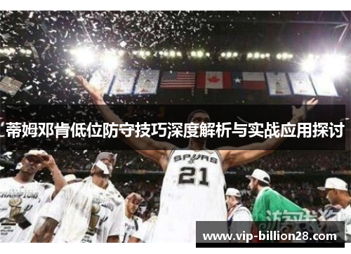 蒂姆邓肯低位防守技巧深度解析与实战应用探讨 蒂姆邓肯低位防守技巧深度解析与实战应用探讨
