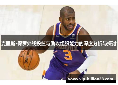 克里斯·保罗外线投篮与助攻组织能力的深度分析与探讨 克里斯·保罗外线投篮与助攻组织能力的深度分析与探讨