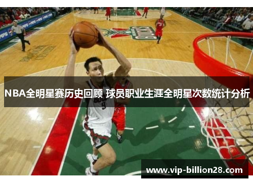 NBA全明星赛历史回顾 球员职业生涯全明星次数统计分析 NBA全明星赛历史回顾 球员职业生涯全明星次数统计分析