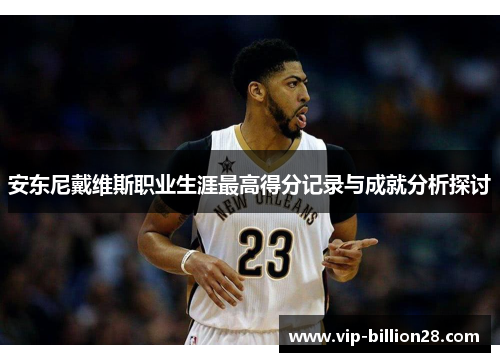 安东尼戴维斯职业生涯最高得分记录与成就分析探讨 安东尼戴维斯职业生涯最高得分记录与成就分析探讨