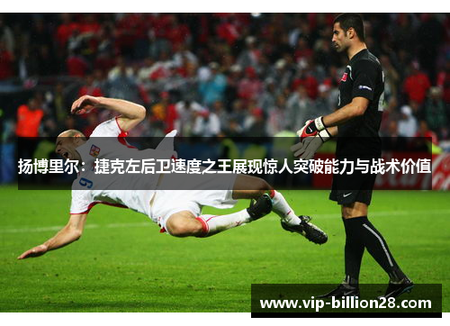 扬博里尔：捷克左后卫速度之王展现惊人突破能力与战术价值