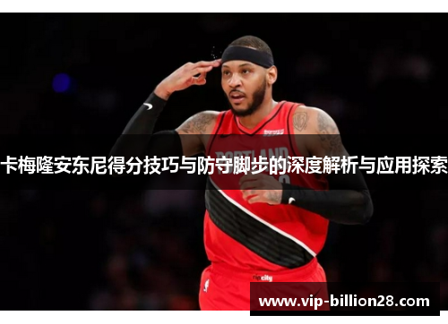 卡梅隆安东尼得分技巧与防守脚步的深度解析与应用探索 卡梅隆安东尼得分技巧与防守脚步的深度解析与应用探索