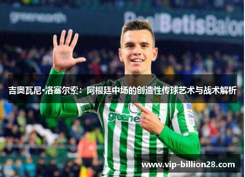 吉奥瓦尼·洛塞尔索:阿根廷中场的创造性传球艺术与战术解析 吉奥瓦尼·洛塞尔索:阿根廷中场的创造性传球艺术与战术解析
