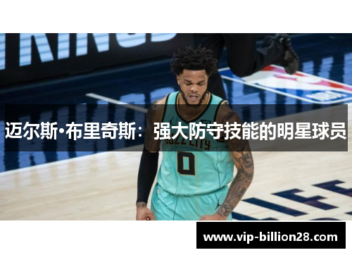 迈尔斯·布里奇斯:强大防守技能的明星球员 迈尔斯·布里奇斯:强大防守技能的明星球员