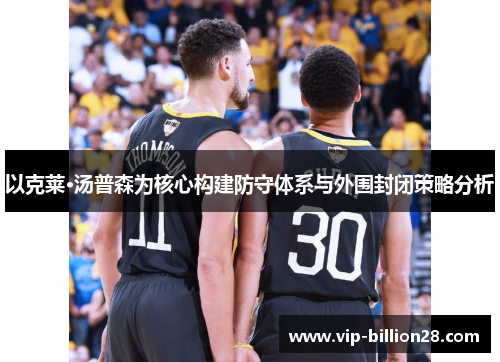 以克莱·汤普森为核心构建防守体系与外围封闭策略分析 以克莱·汤普森为核心构建防守体系与外围封闭策略分析