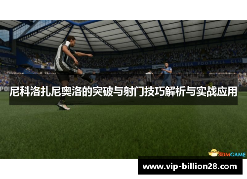 尼科洛扎尼奥洛的突破与射门技巧解析与实战应用 尼科洛扎尼奥洛的突破与射门技巧解析与实战应用