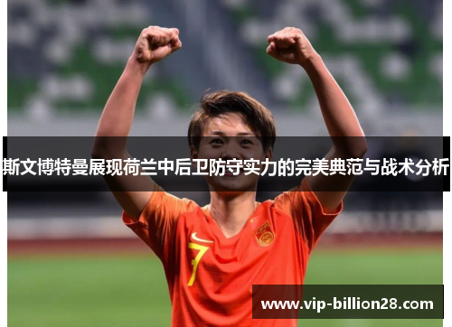 斯文博特曼展现荷兰中后卫防守实力的完美典范与战术分析