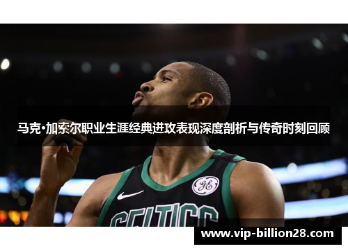 马克·加索尔职业生涯经典进攻表现深度剖析与传奇时刻回顾 马克·加索尔职业生涯经典进攻表现深度剖析与传奇时刻回顾