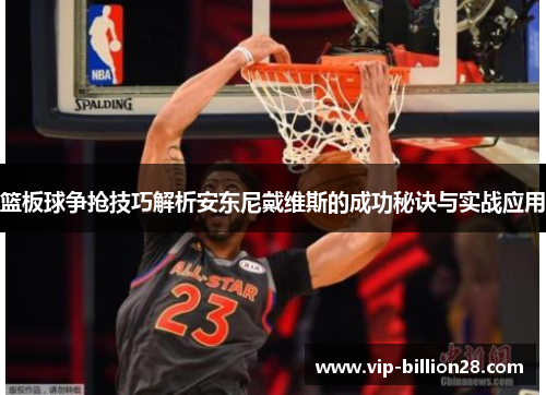 篮板球争抢技巧解析安东尼戴维斯的成功秘诀与实战应用 篮板球争抢技巧解析安东尼戴维斯的成功秘诀与实战应用