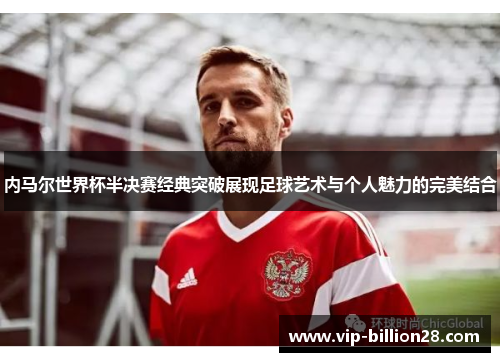 内马尔世界杯半决赛经典突破展现足球艺术与个人魅力的完美结合 内马尔世界杯半决赛经典突破展现足球艺术与个人魅力的完美结合