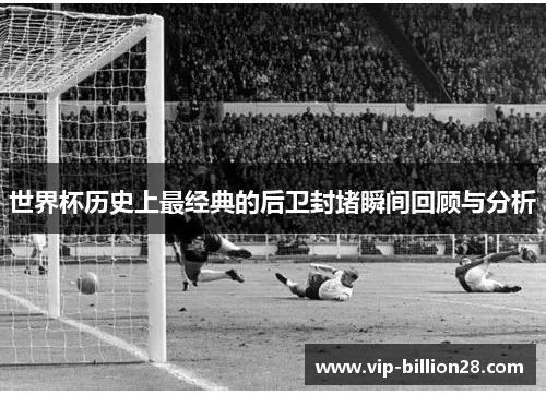 世界杯历史上最经典的后卫封堵瞬间回顾与分析 世界杯历史上最经典的后卫封堵瞬间回顾与分析