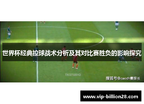 世界杯经典控球战术分析及其对比赛胜负的影响探究 世界杯经典控球战术分析及其对比赛胜负的影响探究