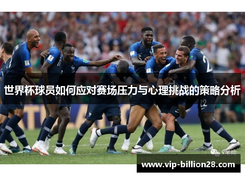 世界杯球员如何应对赛场压力与心理挑战的策略分析 世界杯球员如何应对赛场压力与心理挑战的策略分析