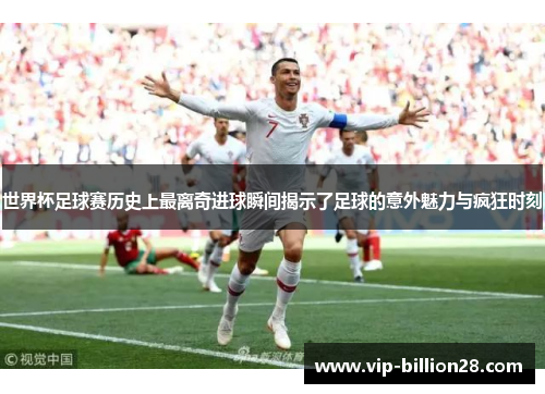 世界杯足球赛历史上最离奇进球瞬间揭示了足球的意外魅力与疯狂时刻
