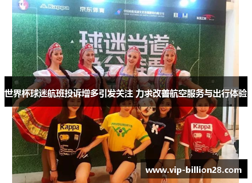 世界杯球迷航班投诉增多引发关注 力求改善航空服务与出行体验 世界杯球迷航班投诉增多引发关注 力求改善航空服务与出行体验