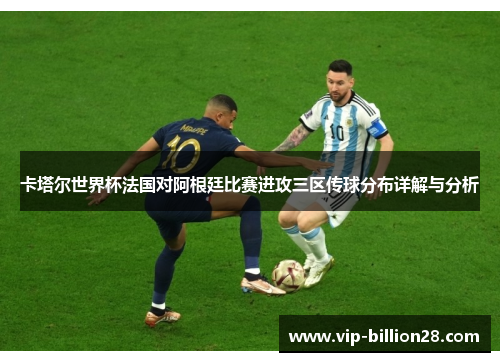 卡塔尔世界杯法国对阿根廷比赛进攻三区传球分布详解与分析 卡塔尔世界杯法国对阿根廷比赛进攻三区传球分布详解与分析