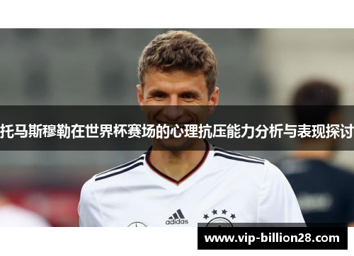 托马斯穆勒在世界杯赛场的心理抗压能力分析与表现探讨 托马斯穆勒在世界杯赛场的心理抗压能力分析与表现探讨