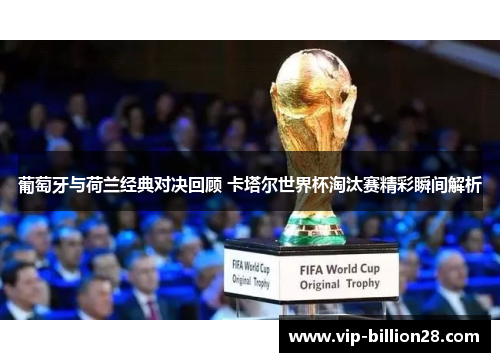 葡萄牙与荷兰经典对决回顾 卡塔尔世界杯淘汰赛精彩瞬间解析 葡萄牙与荷兰经典对决回顾 卡塔尔世界杯淘汰赛精彩瞬间解析