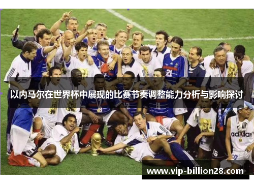 以内马尔在世界杯中展现的比赛节奏调整能力分析与影响探讨 以内马尔在世界杯中展现的比赛节奏调整能力分析与影响探讨