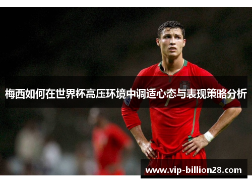 梅西如何在世界杯高压环境中调适心态与表现策略分析