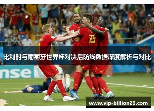 比利时与葡萄牙世界杯对决后防线数据深度解析与对比 比利时与葡萄牙世界杯对决后防线数据深度解析与对比