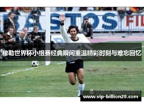 穆勒世界杯小组赛经典瞬间重温精彩时刻与难忘回忆 穆勒世界杯小组赛经典瞬间重温精彩时刻与难忘回忆