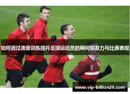 如何通过速度训练提升足球运动员的瞬间爆发力与比赛表现 如何通过速度训练提升足球运动员的瞬间爆发力与比赛表现