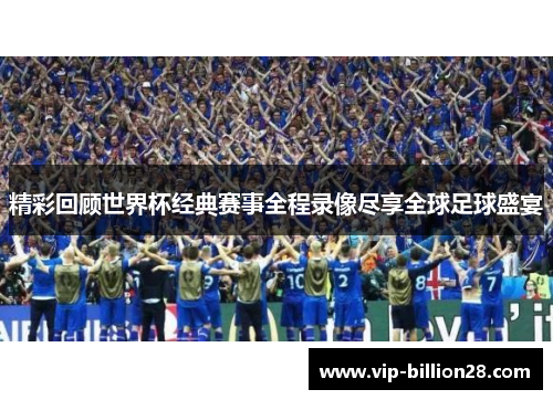 精彩回顾世界杯经典赛事全程录像尽享全球足球盛宴