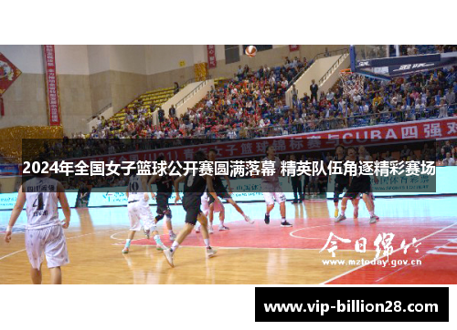2024年全国女子篮球公开赛圆满落幕 精英队伍角逐精彩赛场 2024年全国女子篮球公开赛圆满落幕 精英队伍角逐精彩赛场