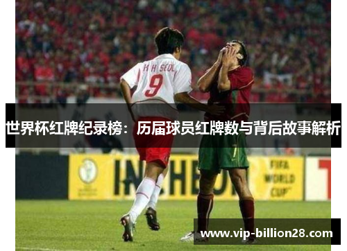 世界杯红牌纪录榜:历届球员红牌数与背后故事解析 世界杯红牌纪录榜:历届球员红牌数与背后故事解析