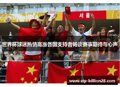 世界杯球迷热情高涨各国支持者畅谈赛事期待与心声 世界杯球迷热情高涨各国支持者畅谈赛事期待与心声