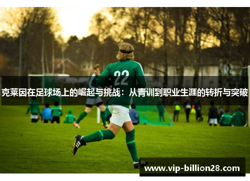 克莱因在足球场上的崛起与挑战:从青训到职业生涯的转折与突破 克莱因在足球场上的崛起与挑战:从青训到职业生涯的转折与突破