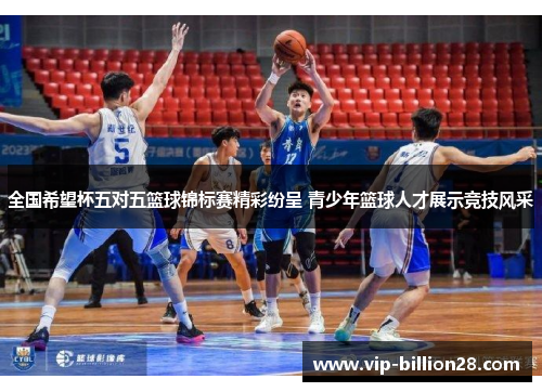 全国希望杯五对五篮球锦标赛精彩纷呈 青少年篮球人才展示竞技风采 全国希望杯五对五篮球锦标赛精彩纷呈 青少年篮球人才展示竞技风采