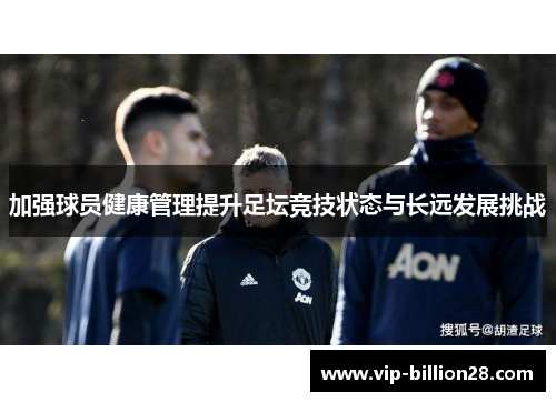 加强球员健康管理提升足坛竞技状态与长远发展挑战 加强球员健康管理提升足坛竞技状态与长远发展挑战