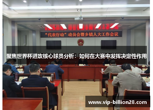 聚焦世界杯进攻核心球员分析:如何在大赛中发挥决定性作用 聚焦世界杯进攻核心球员分析:如何在大赛中发挥决定性作用