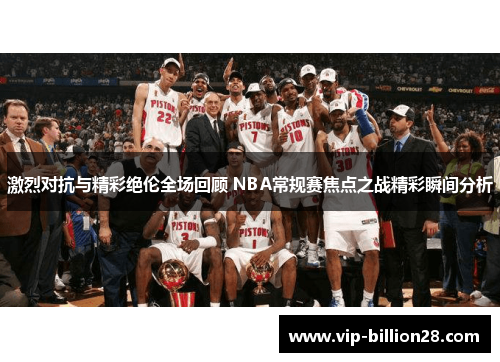 激烈对抗与精彩绝伦全场回顾 NBA常规赛焦点之战精彩瞬间分析 激烈对抗与精彩绝伦全场回顾 NBA常规赛焦点之战精彩瞬间分析