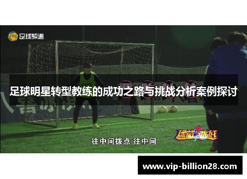 足球明星转型教练的成功之路与挑战分析案例探讨 足球明星转型教练的成功之路与挑战分析案例探讨