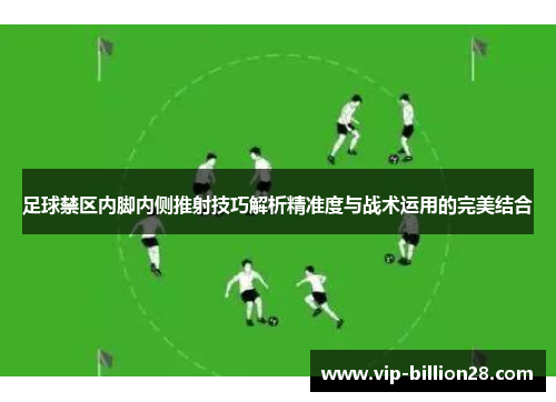足球禁区内脚内侧推射技巧解析精准度与战术运用的完美结合 足球禁区内脚内侧推射技巧解析精准度与战术运用的完美结合