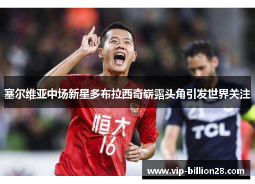 塞尔维亚中场新星多布拉西奇崭露头角引发世界关注 塞尔维亚中场新星多布拉西奇崭露头角引发世界关注