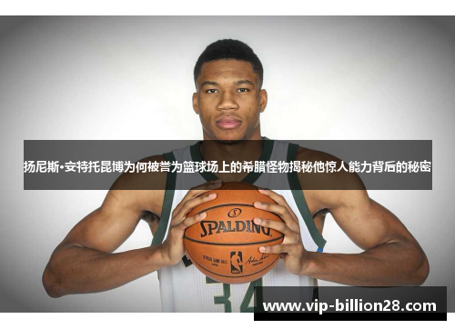 扬尼斯·安特托昆博为何被誉为篮球场上的希腊怪物揭秘他惊人能力背后的秘密 扬尼斯·安特托昆博为何被誉为篮球场上的希腊怪物揭秘他惊人能力背后的秘密