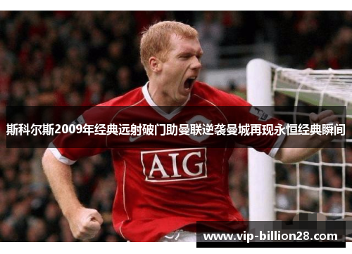 斯科尔斯2009年经典远射破门助曼联逆袭曼城再现永恒经典瞬间 斯科尔斯2009年经典远射破门助曼联逆袭曼城再现永恒经典瞬间