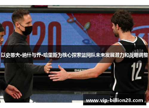 以史蒂夫·纳什与乔·哈里斯为核心探索篮网队未来发展潜力和战略调整 以史蒂夫·纳什与乔·哈里斯为核心探索篮网队未来发展潜力和战略调整
