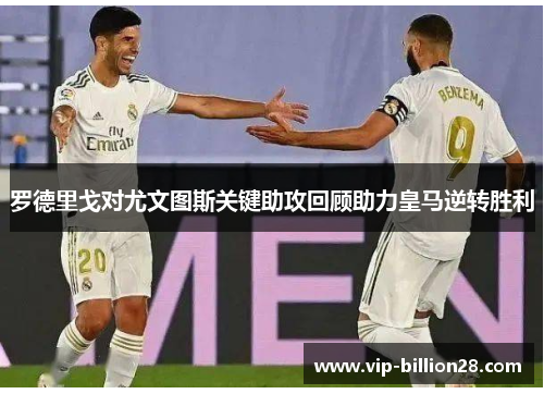 罗德里戈对尤文图斯关键助攻回顾助力皇马逆转胜利 罗德里戈对尤文图斯关键助攻回顾助力皇马逆转胜利