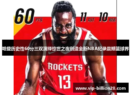 哈登历史性60分三双演绎惊世之夜创造全新NBA纪录震撼篮球界 哈登历史性60分三双演绎惊世之夜创造全新NBA纪录震撼篮球界