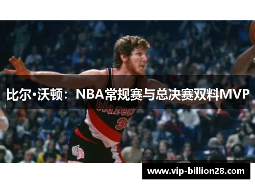 比尔·沃顿:NBA常规赛与总决赛双料MVP 比尔·沃顿:NBA常规赛与总决赛双料MVP