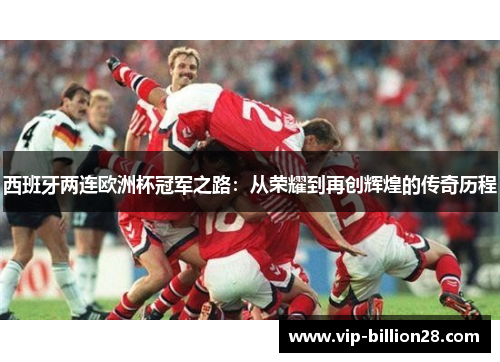 西班牙两连欧洲杯冠军之路:从荣耀到再创辉煌的传奇历程 西班牙两连欧洲杯冠军之路:从荣耀到再创辉煌的传奇历程