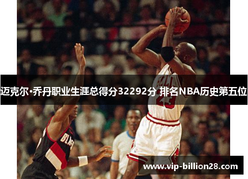 迈克尔·乔丹职业生涯总得分32292分 排名NBA历史第五位 迈克尔·乔丹职业生涯总得分32292分 排名NBA历史第五位
