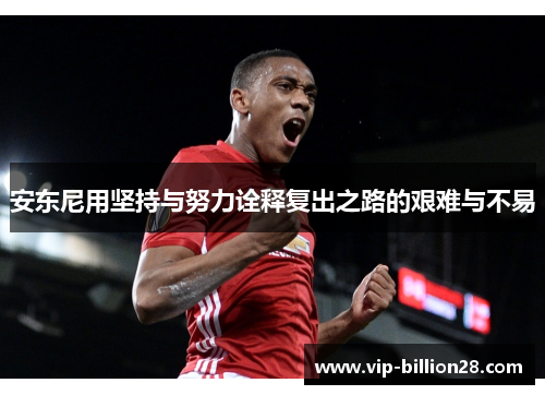 安东尼用坚持与努力诠释复出之路的艰难与不易 安东尼用坚持与努力诠释复出之路的艰难与不易