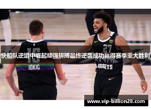 快船队逆境中崛起顽强拼搏最终逆袭成功赢得赛季重大胜利