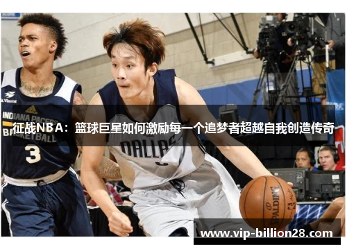 征战NBA:篮球巨星如何激励每一个追梦者超越自我创造传奇 征战NBA:篮球巨星如何激励每一个追梦者超越自我创造传奇